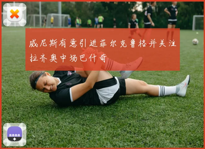 威尼斯有意引进菲尔克鲁格并关注拉齐奥中场巴什奇