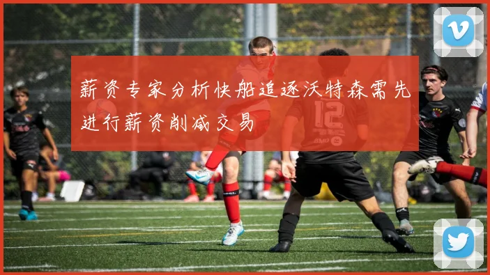 薪资专家分析快船追逐沃特森需先进行薪资削减交易