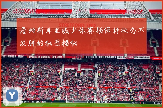 詹姆斯库里威少休赛期保持状态不发胖的秘密揭秘