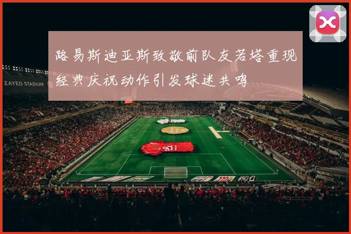 路易斯迪亚斯致敬前队友若塔重现经典庆祝动作引发球迷共鸣